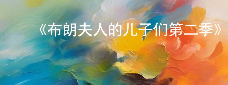 蔡秀莲发布《布朗夫人的儿子们第二季》迅雷下载/在线观看-都市情感-美剧天堂